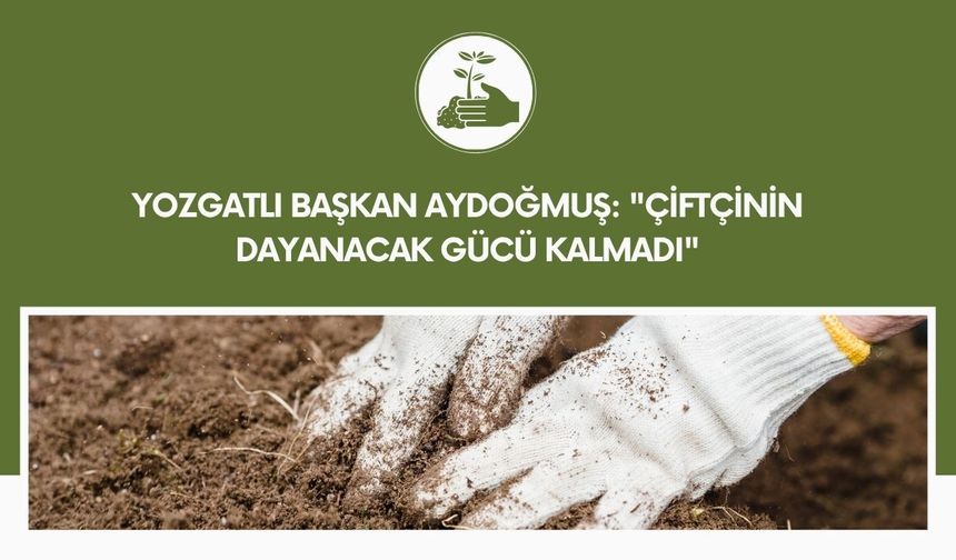 Yozgatlı Başkan Aydoğmuş: "Çiftçinin Dayanacak Gücü Kalmadı"
