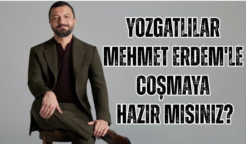 Yozgatlılar Mehmet Erdem'le Coşmaya Hazır Mısınız?