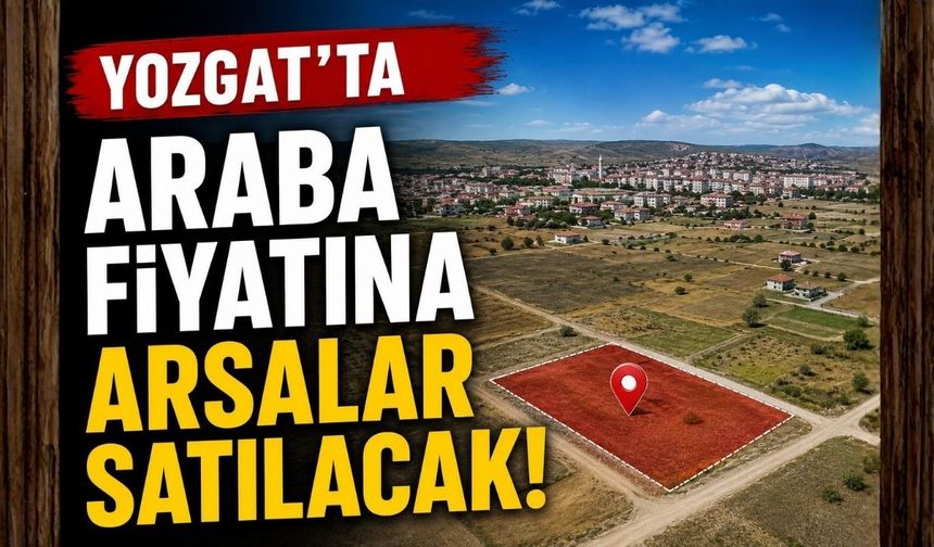 Yozgat'ta Araba Fiyatına Arsalar Satılacak!