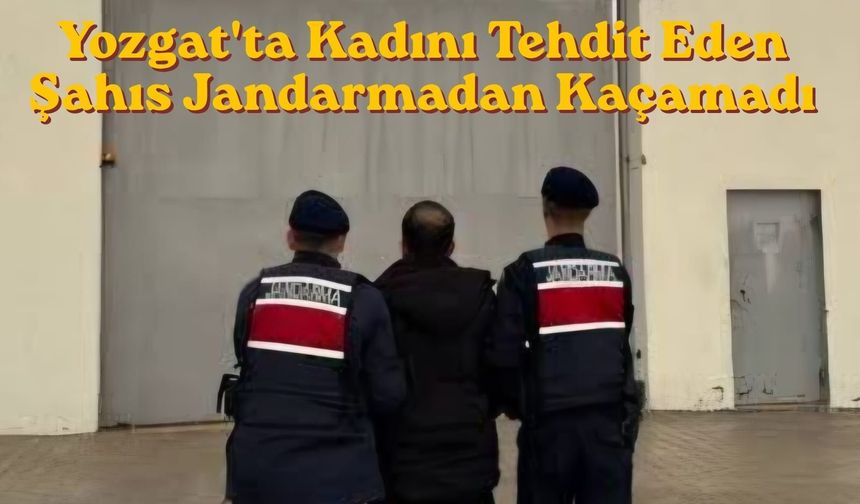 Yozgat'ta Kadını Tehdit Eden Şahıs Jandarmadan Kaçamadı