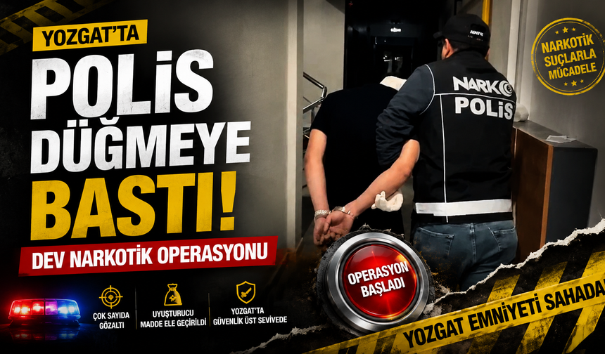 Yozgat’ta Polis Düğmeye Bastı: Dev Narkotik Operasyonu