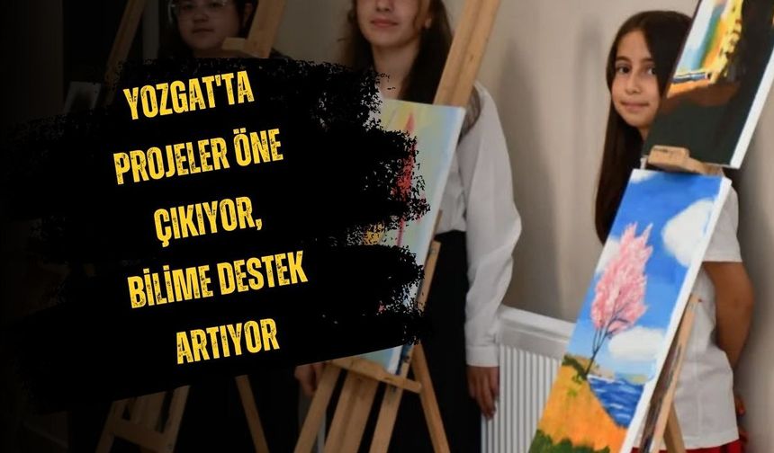 Yozgat'ta Projeler Öne Çıkıyor, Bilime Destek Artıyor