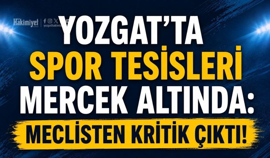 Yozgat’ta Spor Tesisleri Mercek Altında: Meclisten Kritik Çıktı!