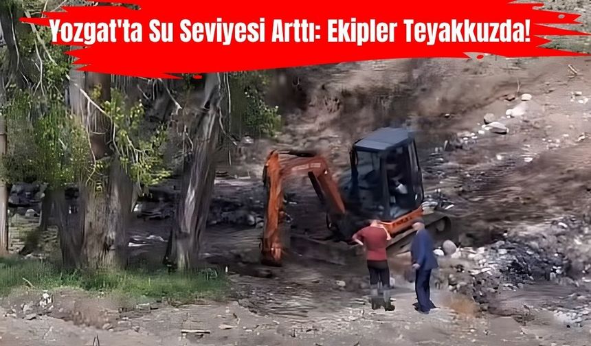Yozgat'ta Su Seviyesi Arttı: Ekipler Teyakkuzda!