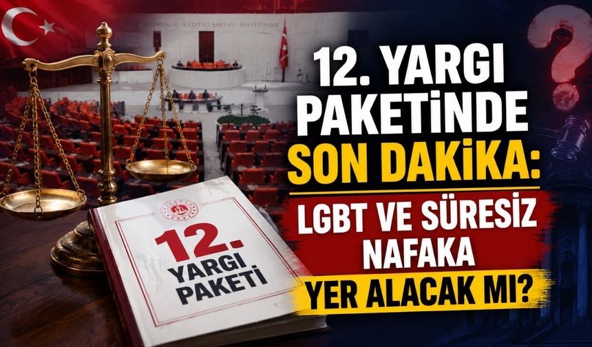 12. Yargı Paketinde Son Dakika: LGBT ve Süresiz Nafaka Yer Alacak mı?