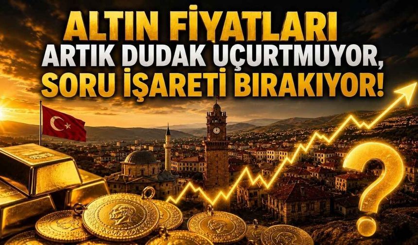 Altın Fiyatları Artık Dudak Uçuklatmıyor, Soru İşareti Bırakıyor!