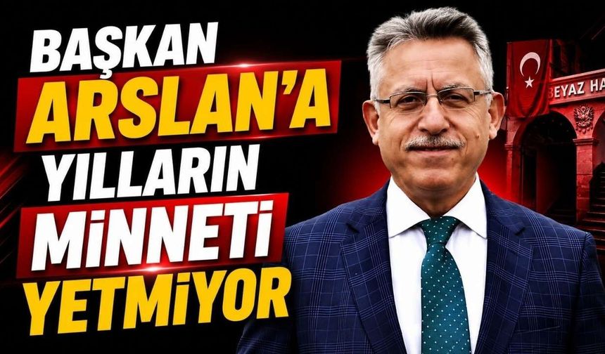 Başkan Arslan’a Yılların Minneti Yetmiyor!