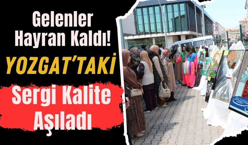 Gelenler Hayran Kaldı! Yozgat’taki Sergi Kalite Aşıladı