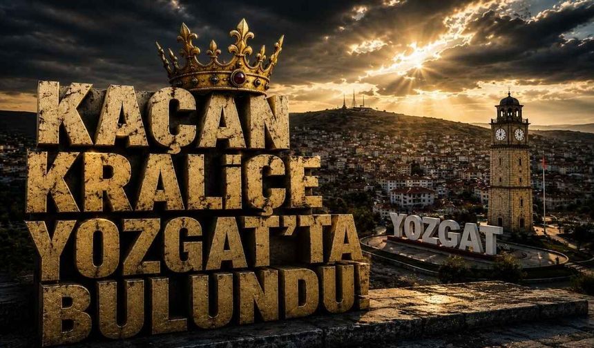 Kaçan Kraliçe Yozgat’ta Bulundu!