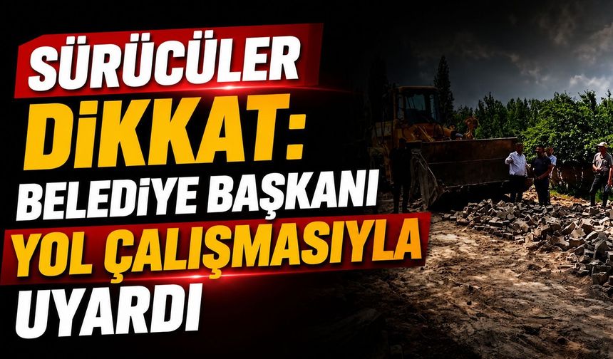Sürücüler Dikkat: Belediye Başkanı Yol Çalışmasıyla Uyardı
