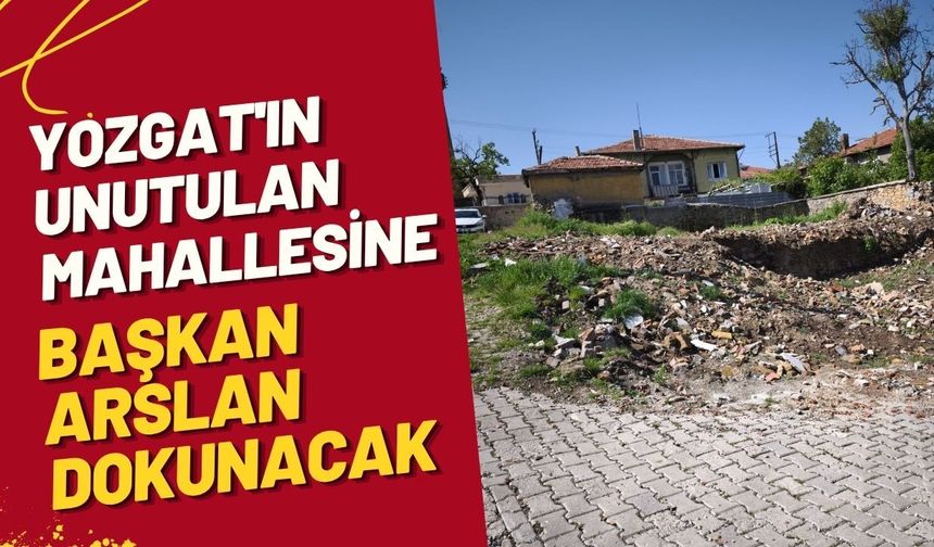 Yozgat'ın Unutulan Mahallesine Başkan Arslan Dokunacak