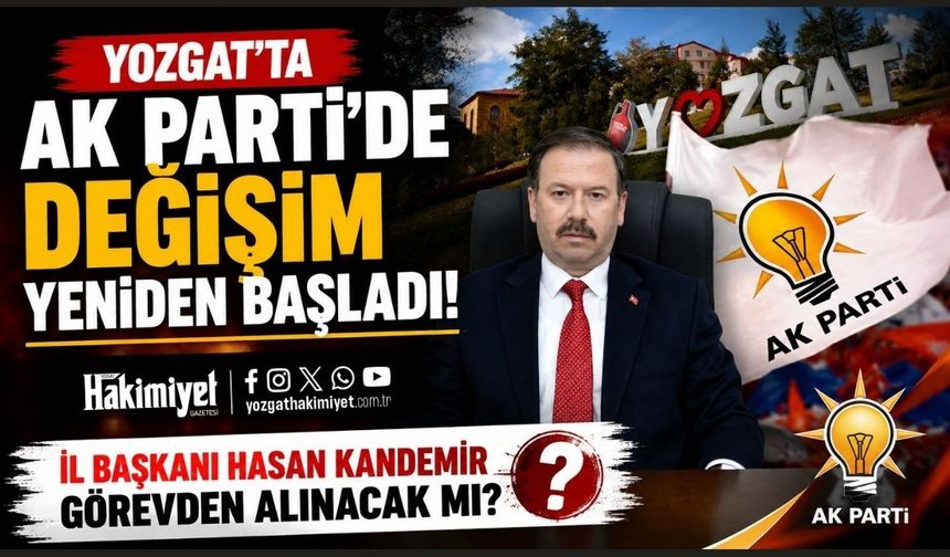 Yozgat’ta Ak Parti’de Değişim Yeniden Başladı: İl Başkanı Hasan Kandemir Görevden Alınacak Mı?