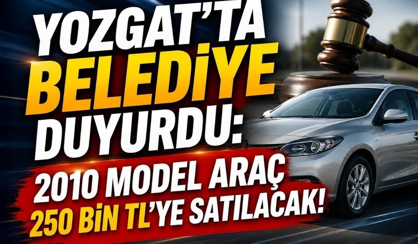 Yozgat'ta Belediye Duyurdu: 2010 Model Araç 250 bin TL'ye Satılacak!