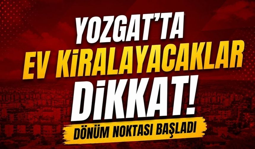 Yozgat’ta Ev Kiralayacaklar Dikkat! Dönüm Noktası Başladı