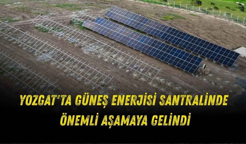 Yozgat'ta Güneş Enerjisi Santralinde Önemli Aşamaya Gelindi