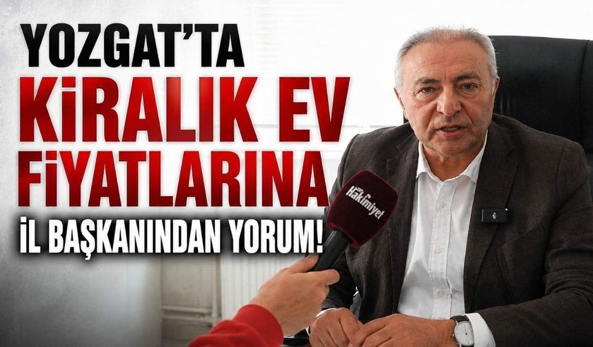Yozgat'ta Kiralık Ev Fiyatlarına İl Başkanından Yorum!