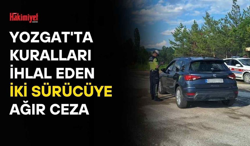 Yozgat'ta Kuralları İhlal Eden İki Sürücüye Ağır Ceza