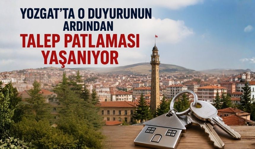 Yozgat’ta O Duyurunun Ardından Talep Patlaması Yaşanıyor