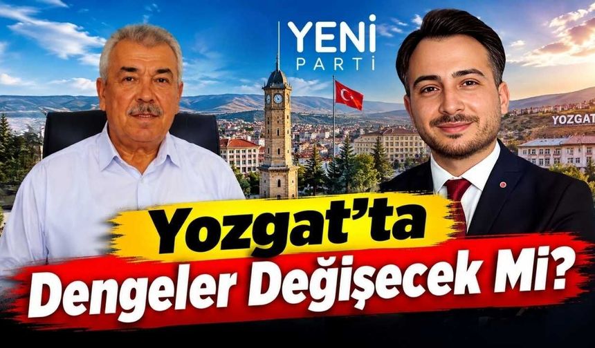 YENİ Parti Yozgat'ta Dengeler Değişecek Mi?
