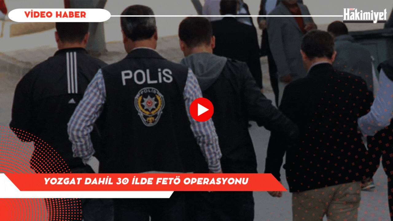 Yozgat Dahil 30 İlde FETÖ Operasyonu