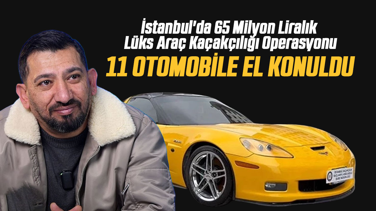 İstanbul'da 65 Milyon Liralık Lüks Araç Kaçakçılığı Operasyonu: 11 Otomobile El Konuldu