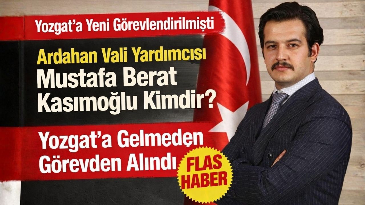 Yozgat'a Yeni Görevlendirilmişti Eski Ardahan Vali Yardımcısı Mustafa Berat Kasımoğlu Kimdir? Neden Görevden Alındı