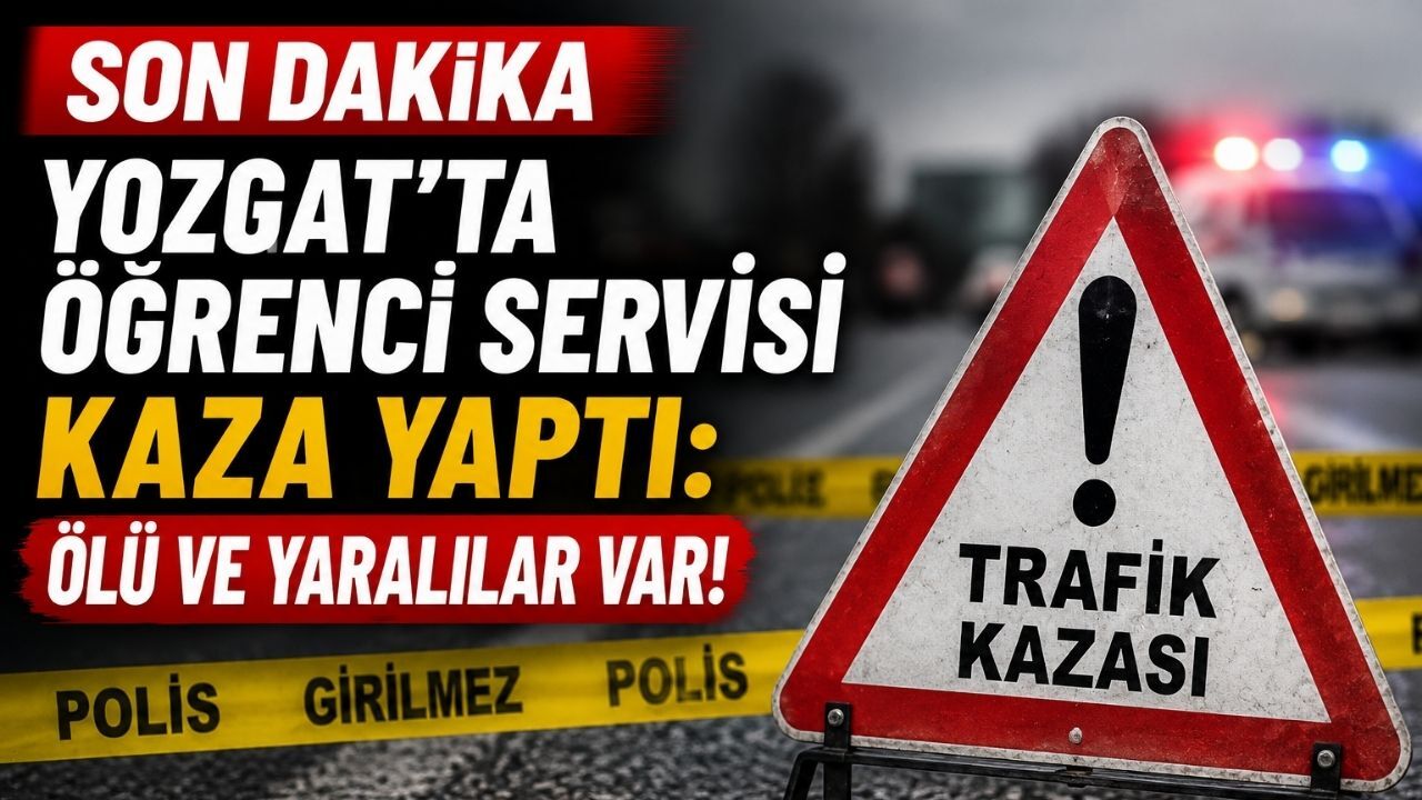 Son Dakika |Yozgat’ta Öğrenci Servisi Kaza Yaptı: Ölü ve Yaralılar Var!