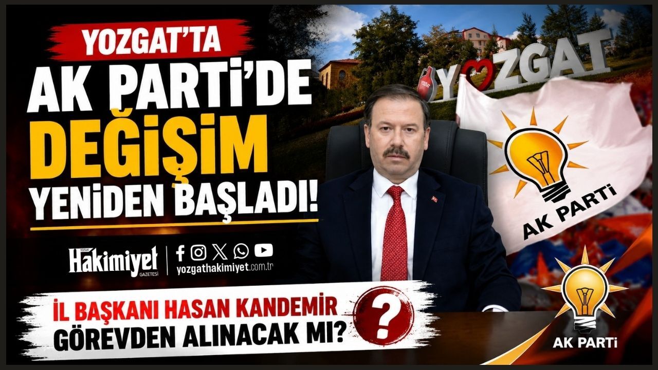 Yozgat’ta Ak Parti’de Değişim Yeniden Başladı: İl Başkanı Hasan Kandemir Görevden Alınacak Mı?